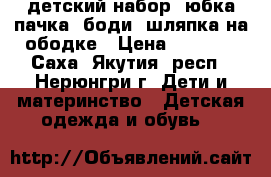 детский набор, юбка пачка, боди, шляпка на ободке › Цена ­ 1 000 - Саха (Якутия) респ., Нерюнгри г. Дети и материнство » Детская одежда и обувь   